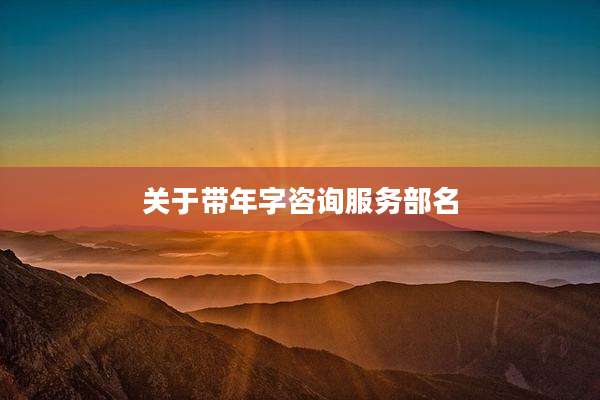 关于带年字咨询服务部名