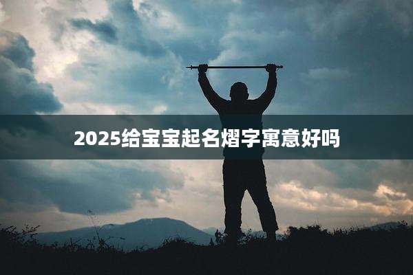 2025给宝宝起名熠字寓意好吗