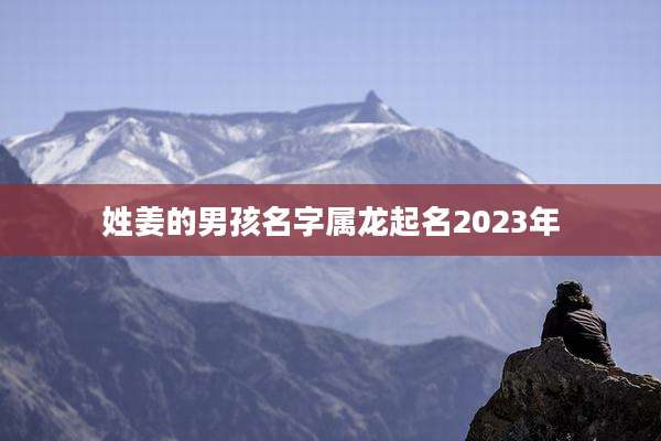 姓姜的男孩名字属龙起名2023年