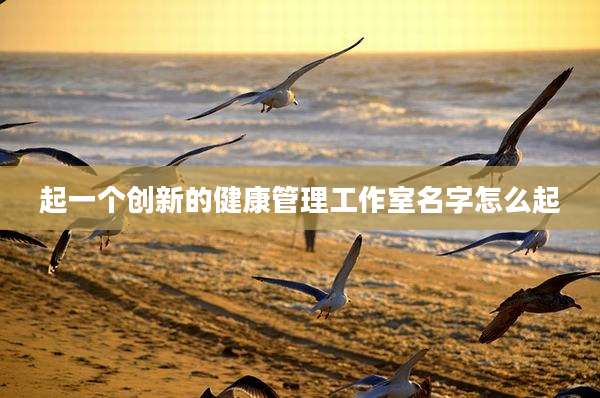 起一个创新的健康管理工作室名字怎么起