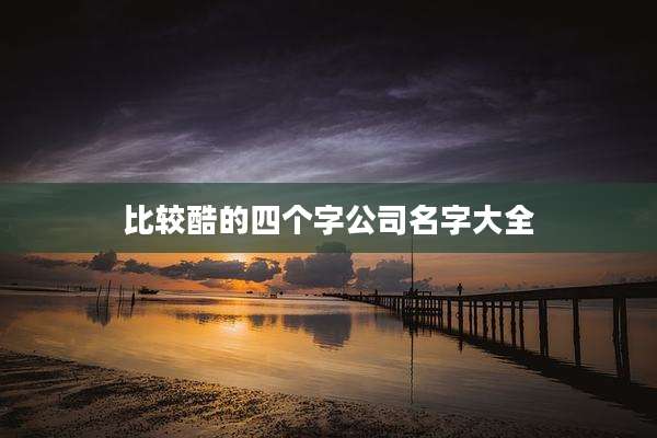 比较酷的四个字公司名字大全