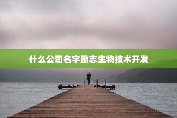 什么公司名字励志生物技术开发