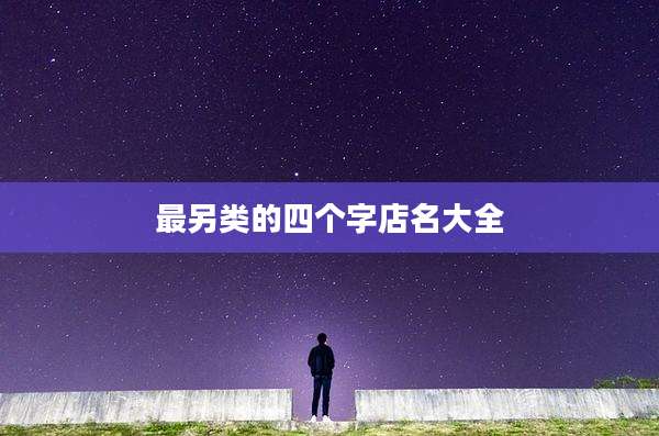 最另类的四个字店名大全