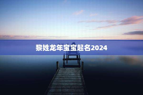黎姓龙年宝宝起名2024