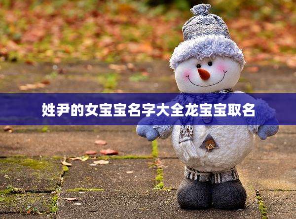 姓尹的女宝宝名字大全龙宝宝取名