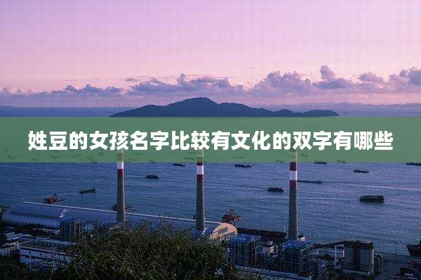 姓豆的女孩名字比较有文化的双字有哪些