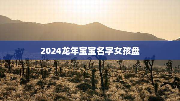 2024龙年宝宝名字女孩盘