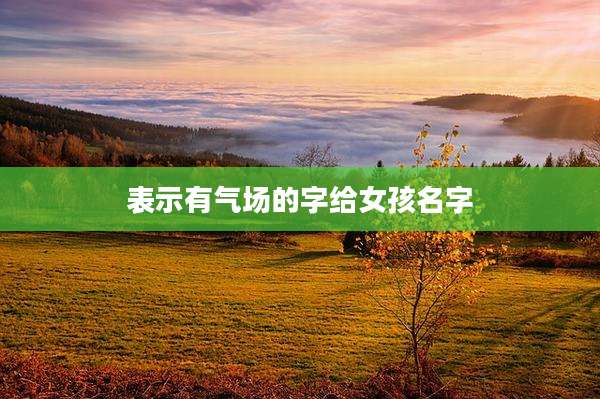表示有气场的字给女孩名字
