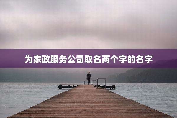 为家政服务公司取名两个字的名字