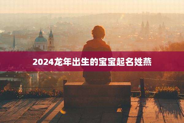 2024龙年出生的宝宝起名姓燕
