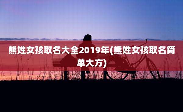 熊姓女孩取名大全2019年(熊姓女孩取名简单大方)