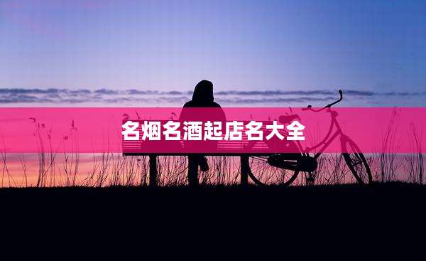 名烟名酒起店名大全