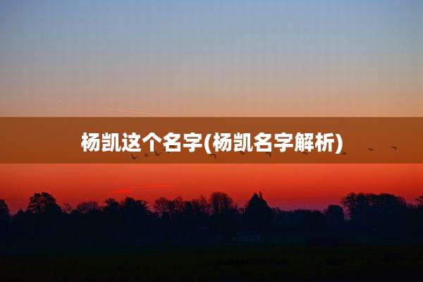 杨凯这个名字(杨凯名字解析)