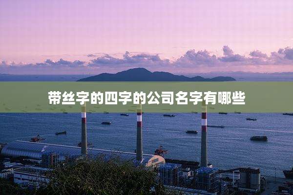 带丝字的四字的公司名字有哪些