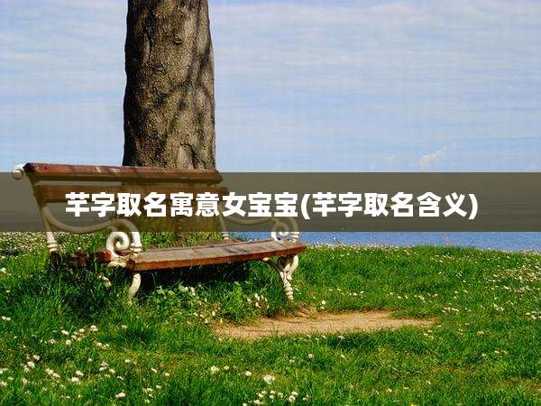 芊字取名寓意女宝宝(芊字取名含义)