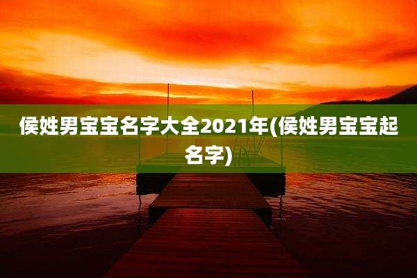 侯姓男宝宝名字大全2021年(侯姓男宝宝起名字)
