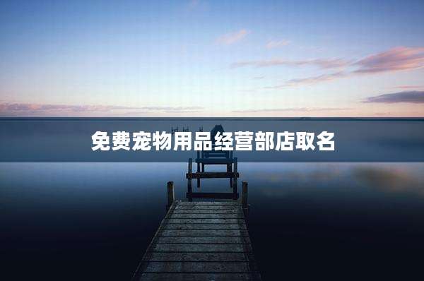 免费宠物用品经营部店取名