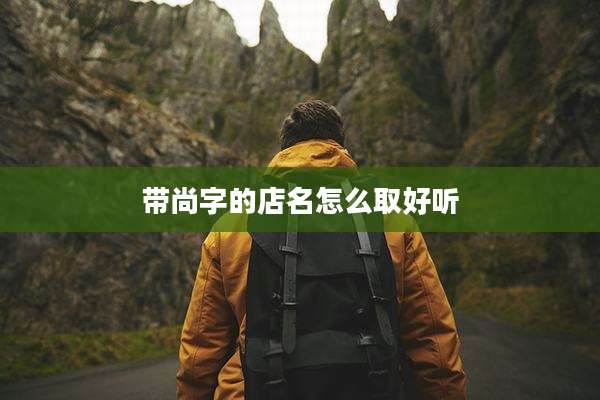 带尚字的店名怎么取好听