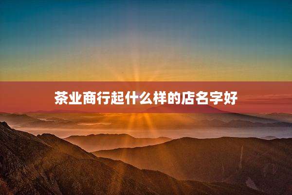 茶业商行起什么样的店名字好