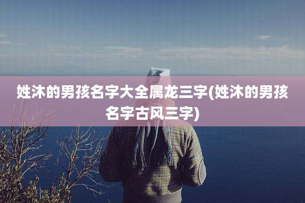 姓沐的男孩名字大全属龙三字(姓沐的男孩名字古风三字)