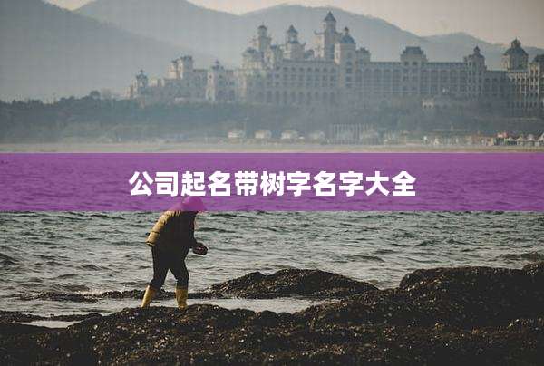 公司起名带树字名字大全