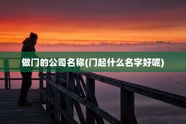 做门的公司名称(门起什么名字好呢)