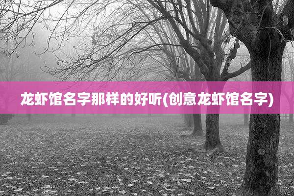 龙虾馆名字那样的好听(创意龙虾馆名字)