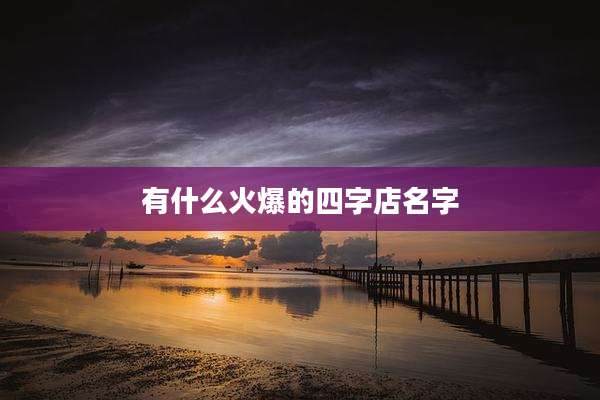 有什么火爆的四字店名字