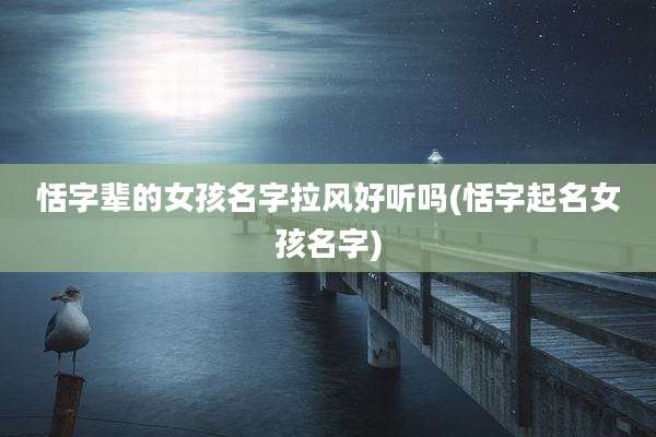 恬字辈的女孩名字拉风好听吗(恬字起名女孩名字)