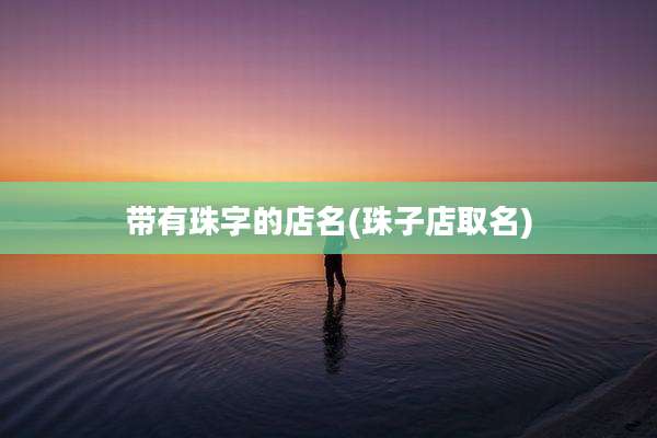 带有珠字的店名(珠子店取名)