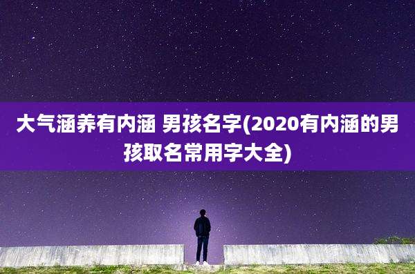 大气涵养有内涵 男孩名字(2020有内涵的男孩取名常用字大全)