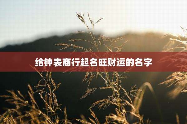 给钟表商行起名旺财运的名字