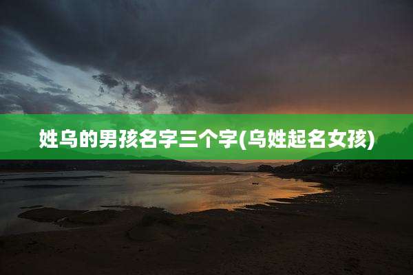 姓乌的男孩名字三个字(乌姓起名女孩)