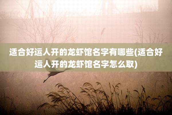 适合好运人开的龙虾馆名字有哪些(适合好运人开的龙虾馆名字怎么取)