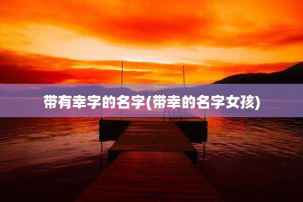 带有幸字的名字(带幸的名字女孩)