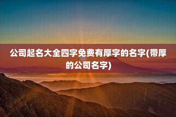 公司起名大全四字免费有厚字的名字(带厚的公司名字)