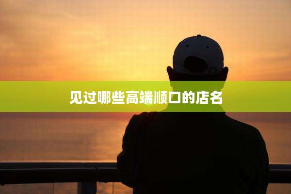 见过哪些高端顺口的店名