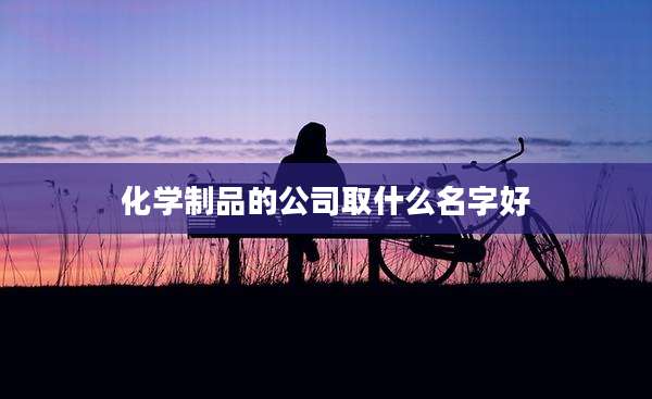 化学制品的公司取什么名字好