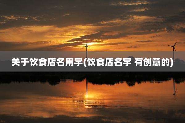 关于饮食店名用字(饮食店名字 有创意的)