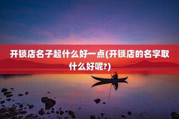 开锁店名子起什么好一点(开锁店的名字取什么好呢?)