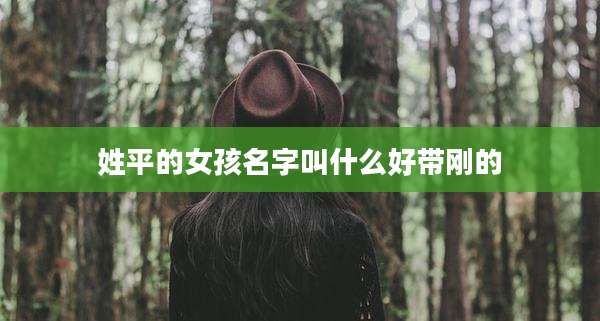 姓平的女孩名字叫什么好带刚的