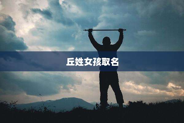 丘姓女孩取名