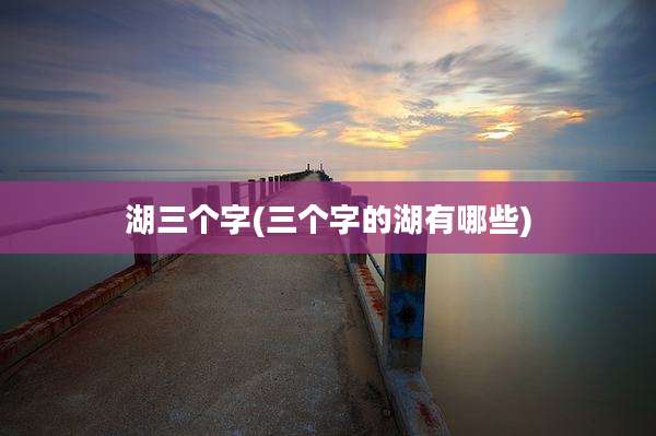 湖三个字(三个字的湖有哪些)