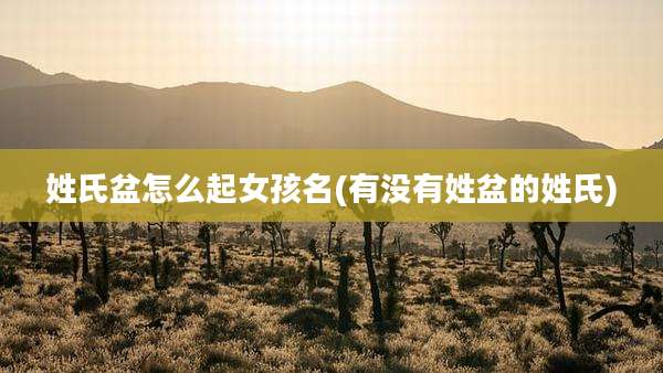 姓氏盆怎么起女孩名(有没有姓盆的姓氏)