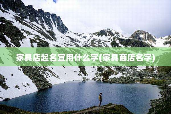 家具店起名宜用什么字(家具商店名字)
