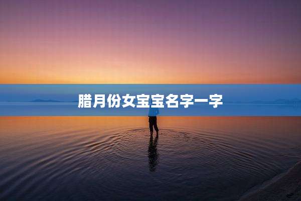 腊月份女宝宝名字一字