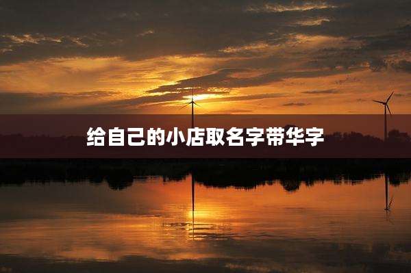 给自己的小店取名字带华字