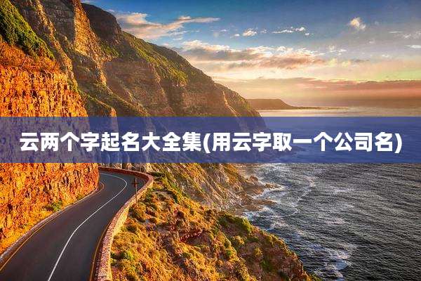 云两个字起名大全集(用云字取一个公司名)