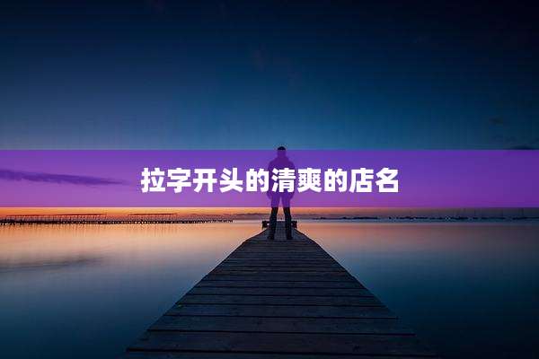 拉字开头的清爽的店名