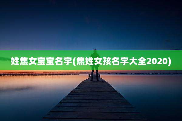 姓焦女宝宝名字(焦姓女孩名字大全2020)